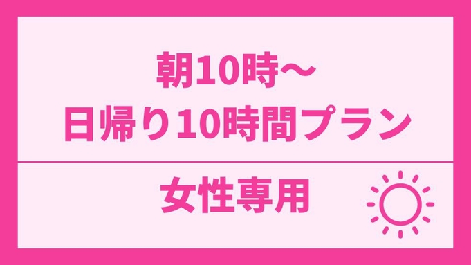 【女性専用】【日帰り10時間】朝10時〜ご利用可能なプラン(最大24時まで)